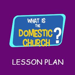 What is the Domestic Church? - Lesson Plan