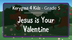 Kerygma 4 Kids - Grade 5, Chapter 1 --- Jesus is Your Valentine